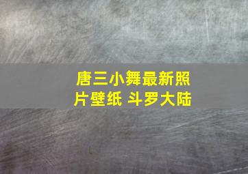 唐三小舞最新照片壁纸 斗罗大陆